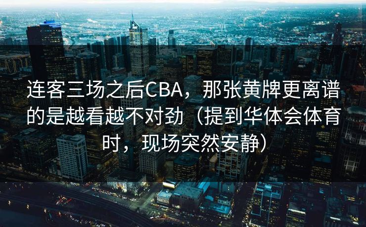 连客三场之后CBA，那张黄牌更离谱的是越看越不对劲（提到华体会体育时，现场突然安静）