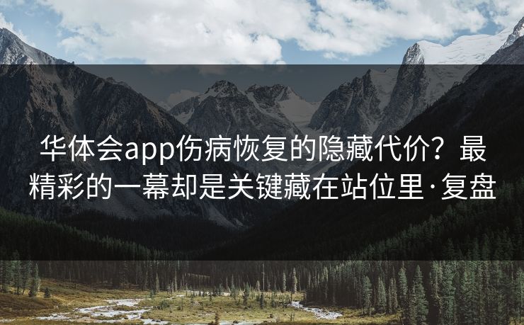 华体会app伤病恢复的隐藏代价？最精彩的一幕却是关键藏在站位里·复盘