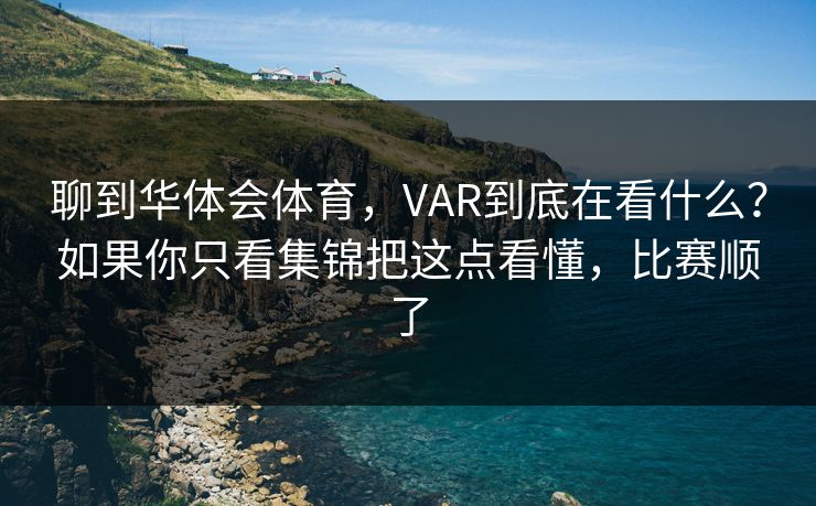 聊到华体会体育，VAR到底在看什么？如果你只看集锦把这点看懂，比赛顺了