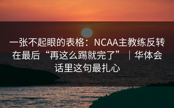 一张不起眼的表格：NCAA主教练反转在最后“再这么踢就完了”｜华体会话里这句最扎心