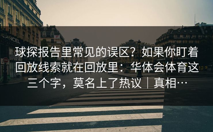 球探报告里常见的误区？如果你盯着回放线索就在回放里：华体会体育这三个字，莫名上了热议｜真相…