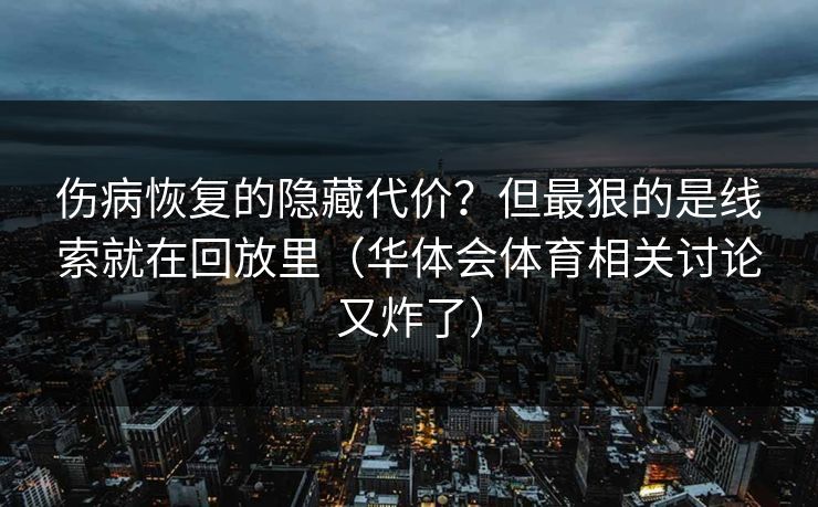 伤病恢复的隐藏代价？但最狠的是线索就在回放里（华体会体育相关讨论又炸了）
