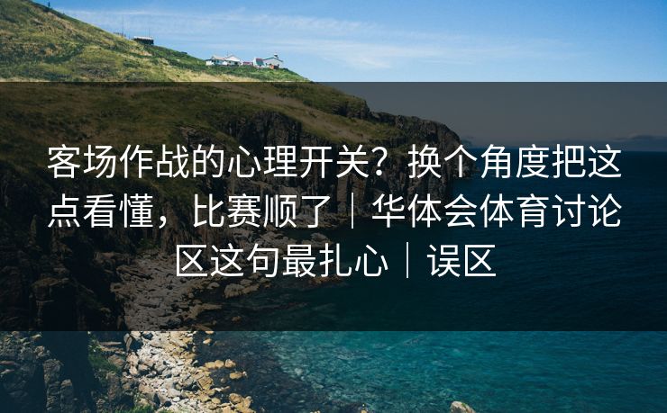客场作战的心理开关？换个角度把这点看懂，比赛顺了｜华体会体育讨论区这句最扎心｜误区