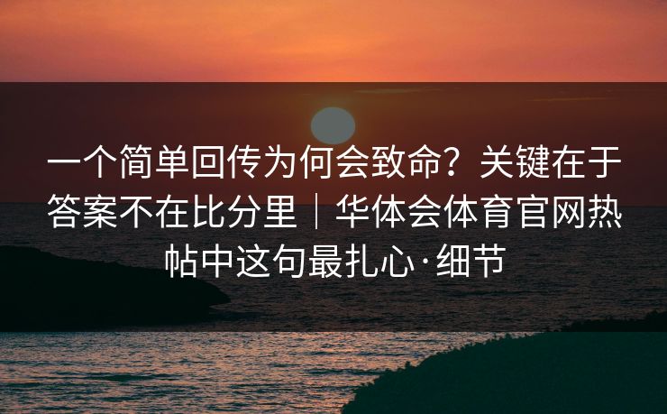 一个简单回传为何会致命？关键在于答案不在比分里｜华体会体育官网热帖中这句最扎心·细节