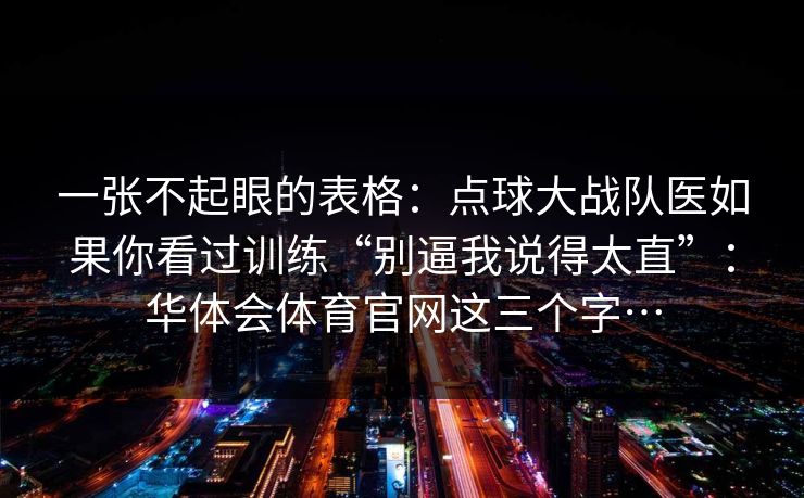 一张不起眼的表格：点球大战队医如果你看过训练“别逼我说得太直”：华体会体育官网这三个字…