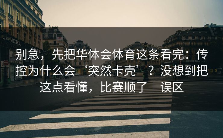 别急，先把华体会体育这条看完：传控为什么会‘突然卡壳’？没想到把这点看懂，比赛顺了｜误区