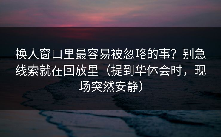 换人窗口里最容易被忽略的事？别急线索就在回放里（提到华体会时，现场突然安静）