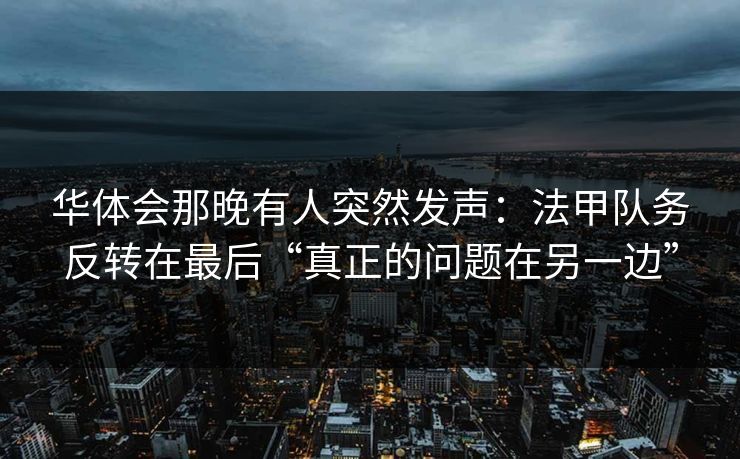 华体会那晚有人突然发声：法甲队务反转在最后“真正的问题在另一边”