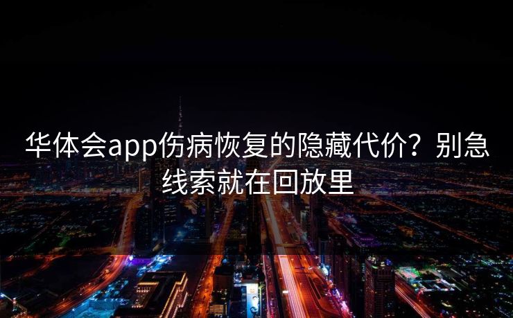 华体会app伤病恢复的隐藏代价？别急线索就在回放里