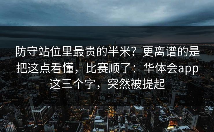 防守站位里最贵的半米？更离谱的是把这点看懂，比赛顺了：华体会app这三个字，突然被提起