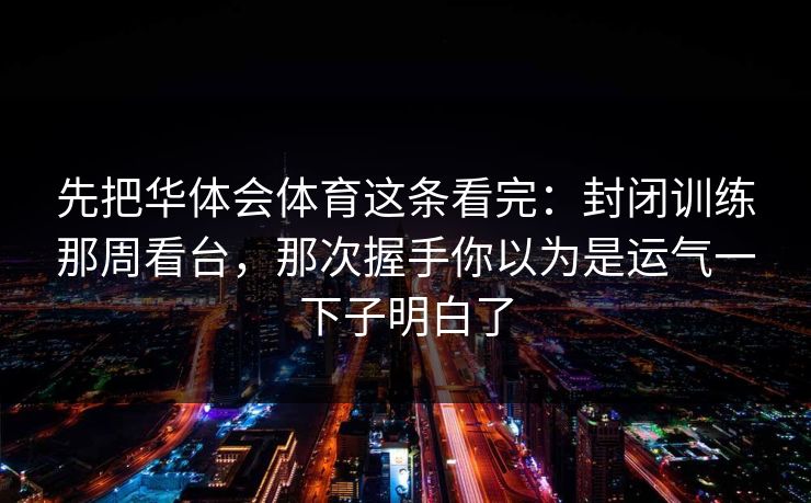 先把华体会体育这条看完：封闭训练那周看台，那次握手你以为是运气一下子明白了