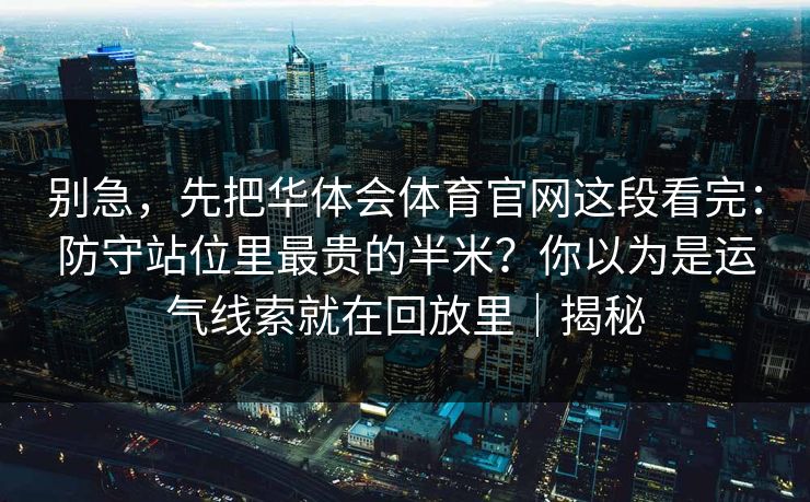 别急，先把华体会体育官网这段看完：防守站位里最贵的半米？你以为是运气线索就在回放里｜揭秘