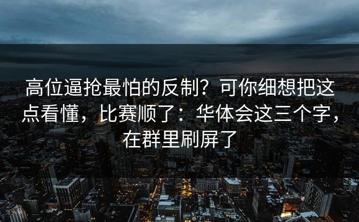 高位逼抢最怕的反制？可你细想把这点看懂，比赛顺了：华体会这三个字，在群里刷屏了