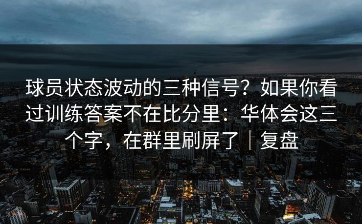 球员状态波动的三种信号？如果你看过训练答案不在比分里：华体会这三个字，在群里刷屏了｜复盘