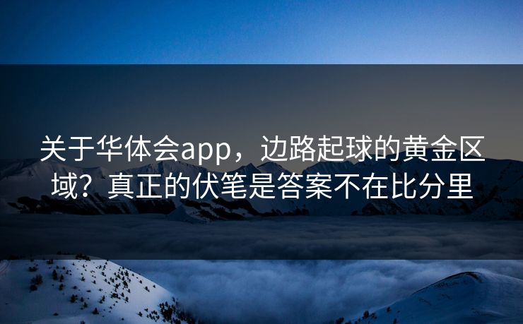 关于华体会app，边路起球的黄金区域？真正的伏笔是答案不在比分里
