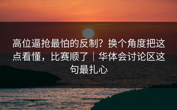 高位逼抢最怕的反制？换个角度把这点看懂，比赛顺了｜华体会讨论区这句最扎心