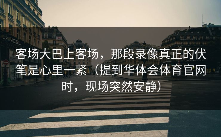 客场大巴上客场，那段录像真正的伏笔是心里一紧（提到华体会体育官网时，现场突然安静）