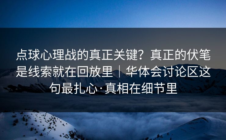 点球心理战的真正关键？真正的伏笔是线索就在回放里｜华体会讨论区这句最扎心·真相在细节里