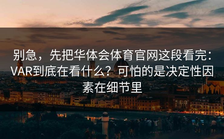 别急，先把华体会体育官网这段看完：VAR到底在看什么？可怕的是决定性因素在细节里