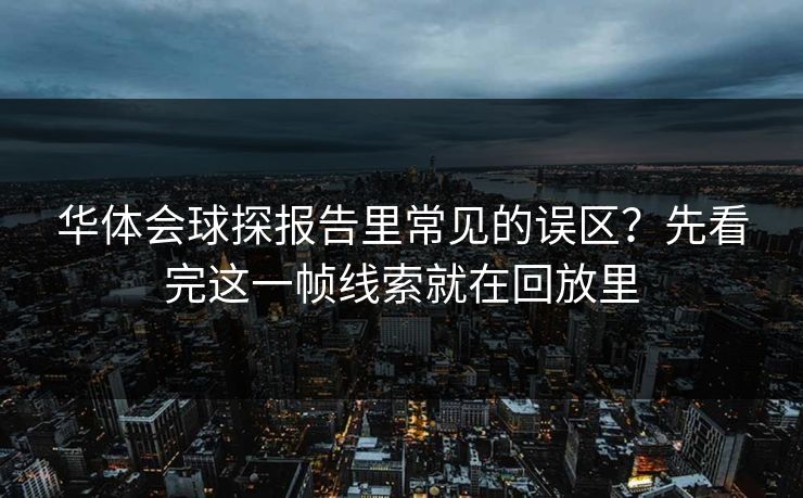 华体会球探报告里常见的误区？先看完这一帧线索就在回放里
