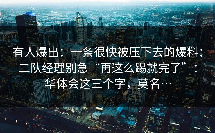 有人爆出：一条很快被压下去的爆料：二队经理别急“再这么踢就完了”：华体会这三个字，莫名…
