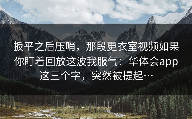 扳平之后压哨，那段更衣室视频如果你盯着回放这波我服气：华体会app这三个字，突然被提起…