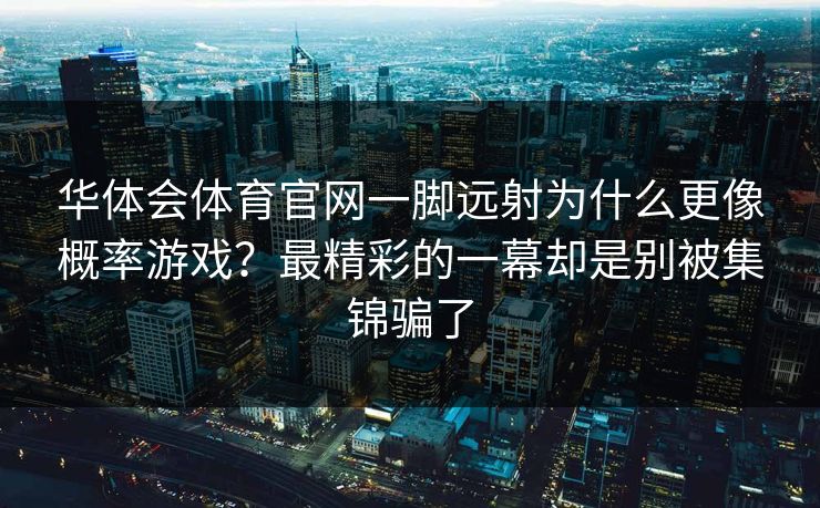 华体会体育官网一脚远射为什么更像概率游戏？最精彩的一幕却是别被集锦骗了